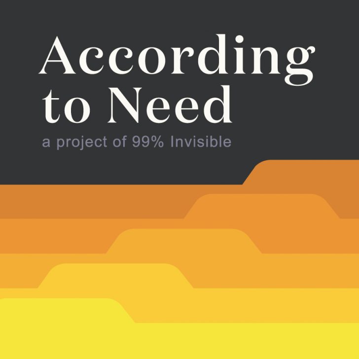 According to Need - 99% Invisible